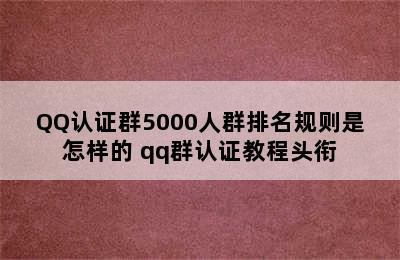 QQ认证群5000人群排名规则是怎样的 qq群认证教程头衔